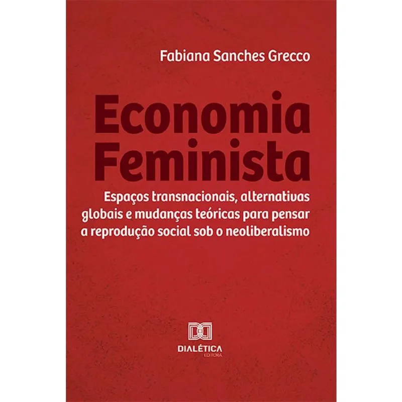 Economia Feminista - Espaços transnacionais, alternativas globais e mudanças teóricas para pensar a reprodução social sob o neoliberalismo