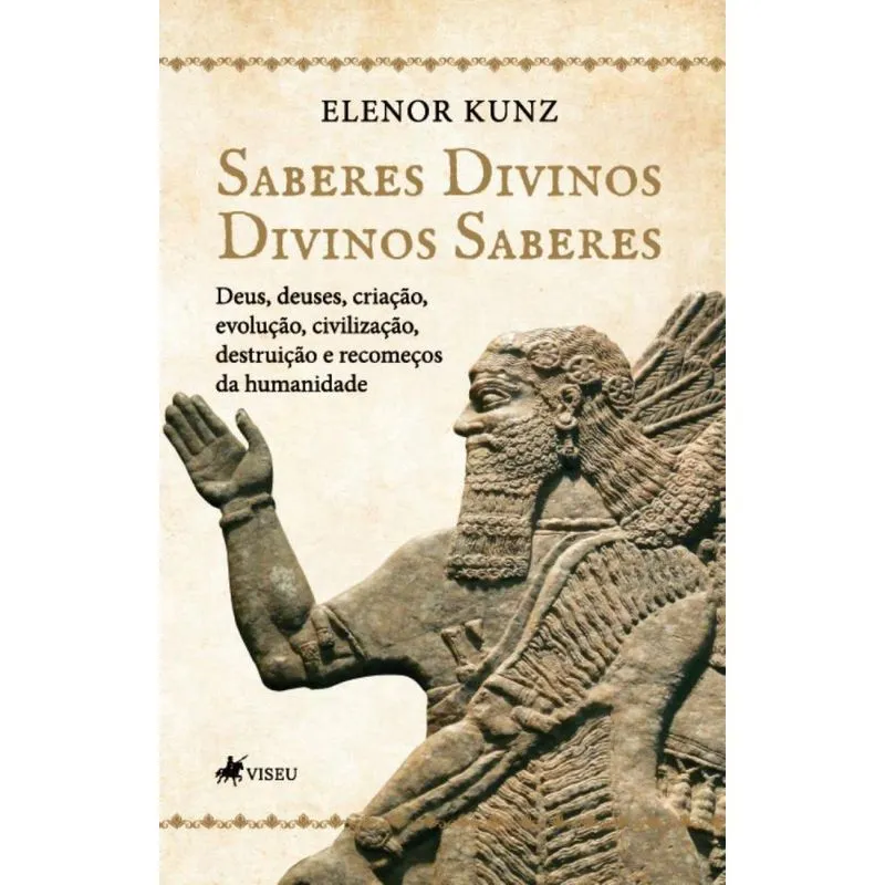 Saberes Divinos - Divinos saberes: Deus, Deuses, Criação, Evolução, Civilização, Destruição e Recomeços da Humanidade