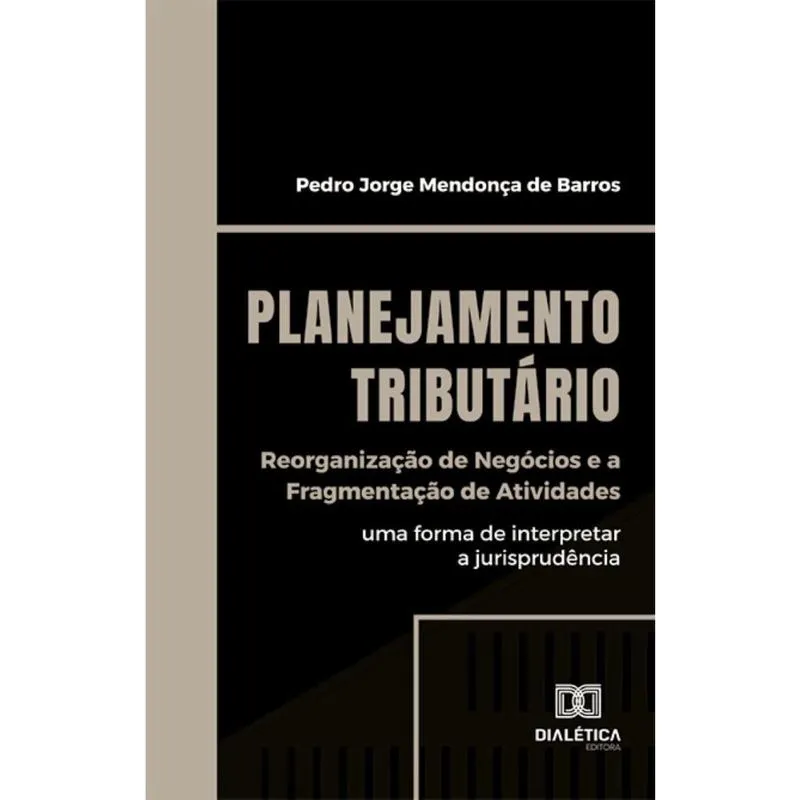 Planejamento Tributário: Reorganização de Negócios e a Fragmentação de Atividades: uma forma de interpretar a jurisprudência