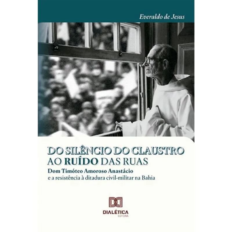 Do silêncio do claustro ao ruído das ruas: Dom Timóteo Amoroso Anastácio e a resistência à ditadura civil-militar na Bahia