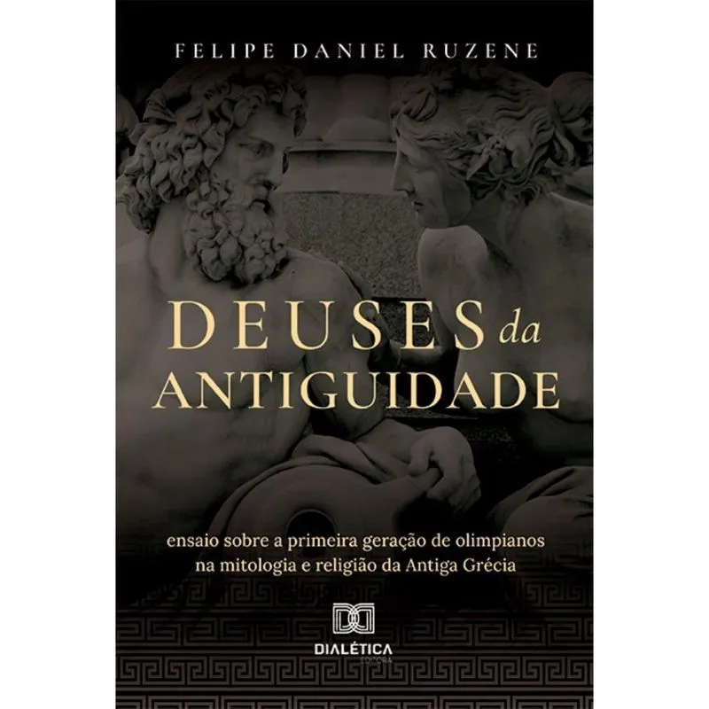 Deuses da Antiguidade: Ensaio sobre a primeira geração de olimpianos na mitologia e religião da Antiga Grécia