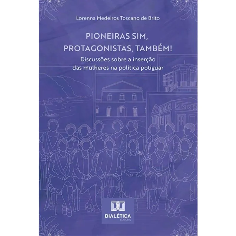 Pioneiras sim, protagonistas, também!: discussões sobre a inserção das mulheres na política potiguar