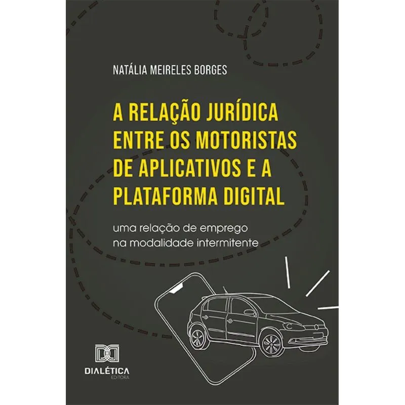 A Relação Jurídica Entre Os Motoristas De Aplicativos E A Plataforma Digital: Uma Relação De Emprego Na Modalidade Intermitente
