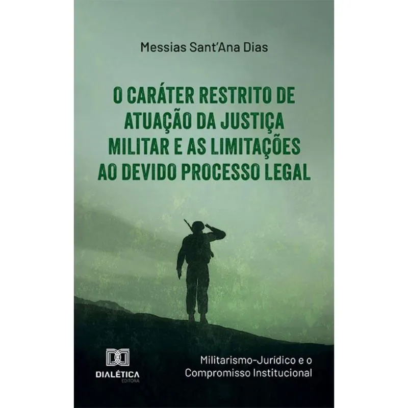 O Caráter Restrito de Atuação da Justiça Militar e as Limitações ao Devido Processo Legal: (Militarismo-Jurídico e o Compromisso Institucional)
