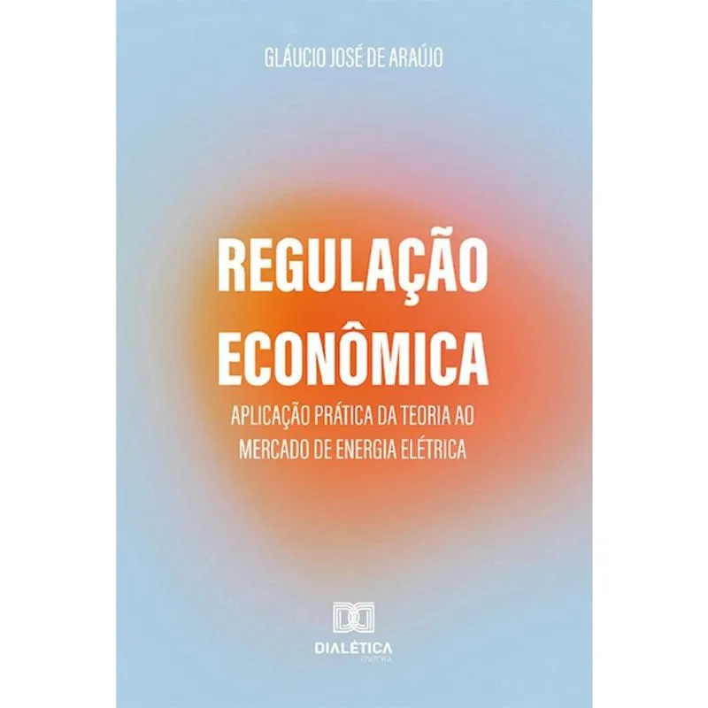 Regulação Econômica: aplicação prática da teoria ao mercado de energia elétrica