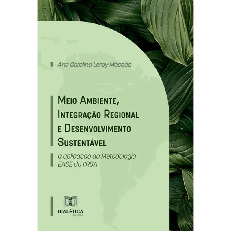 Meio Ambiente, Integração Regional e Desenvolvimento Sustentável: a aplicação da Metodologia ease da iirsa