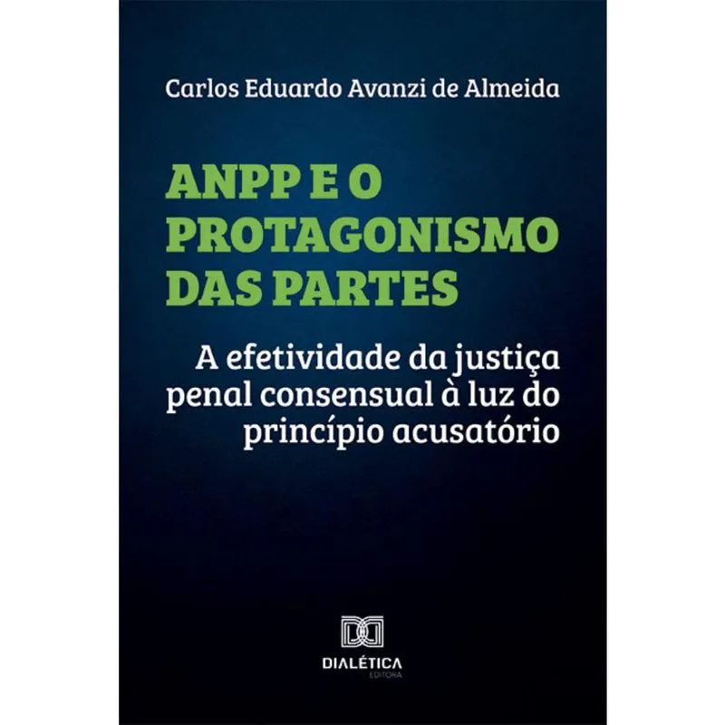 Anpp e o Protagonismo das Partes: a efetividade da justiça penal consensual à luz do princípio acusatório