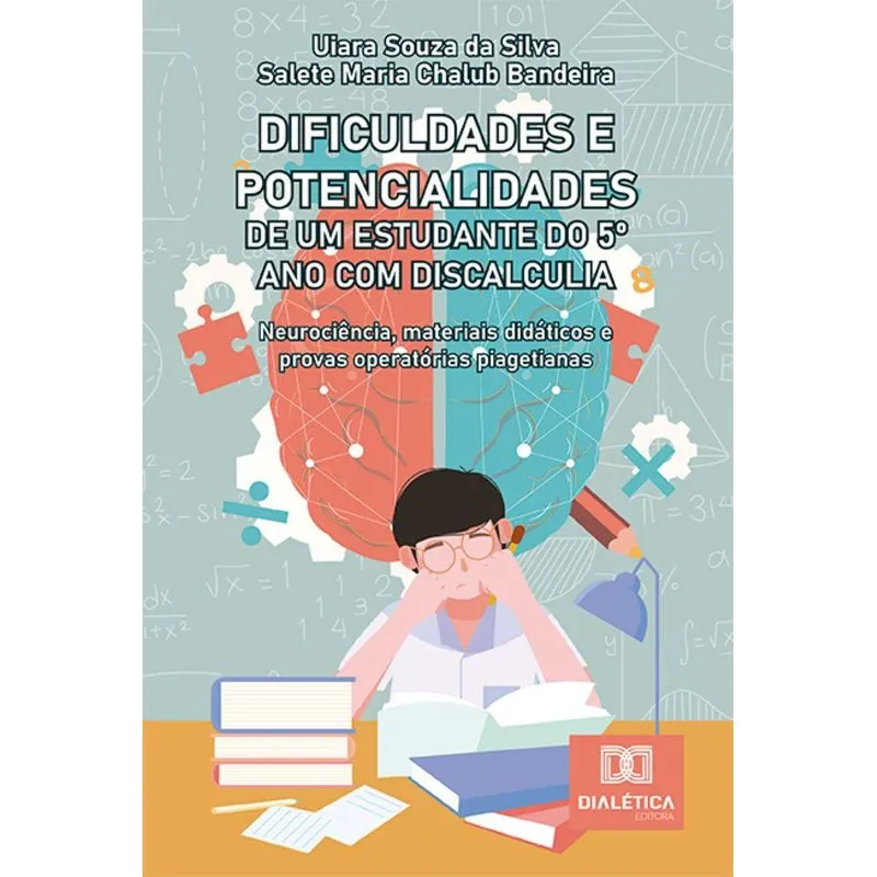 Dificuldades E Potencialidades De Um Estudante Do 5 Ano Com Discalculia: Neurociência, Materiais Didáticos E Provas Operatórias Piagetianas