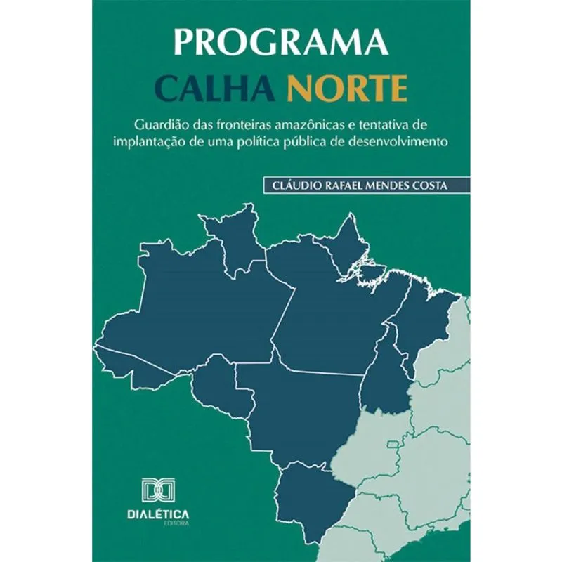 Programa Calha Norte: guardião das fronteiras amazônicas e tentativa de implantação de uma política pública de desenvolvimento