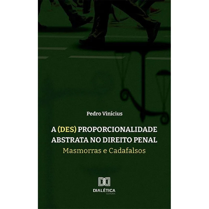 A (des) Proporcionalidade Abstrata No Direito Penal: Masmorras E Cadafalsos