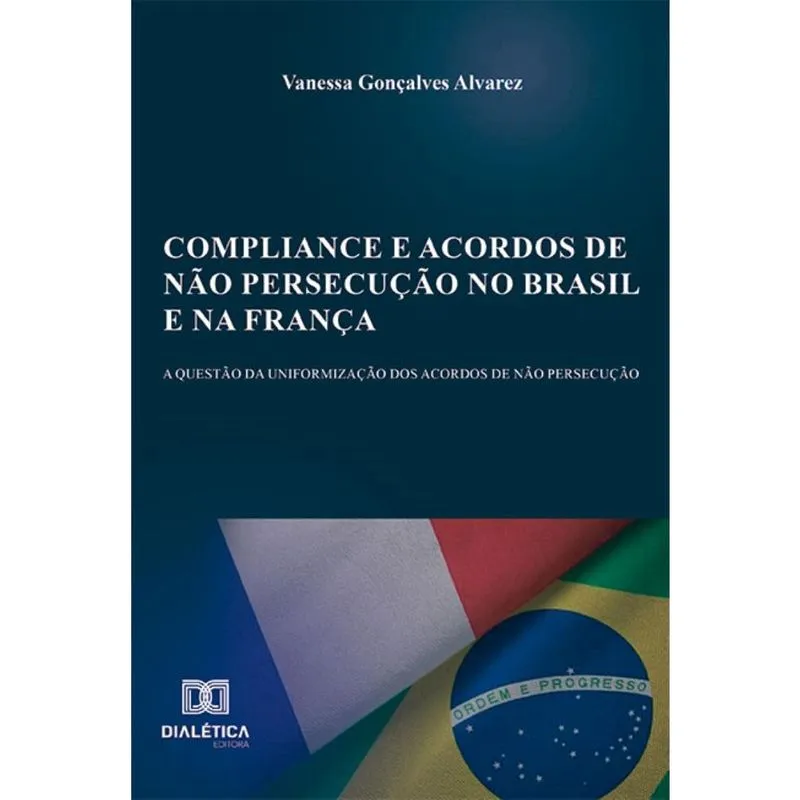 Compliance e acordos de não persecução no Brasil e na França: a questão da uniformização dos acordos de não persecução