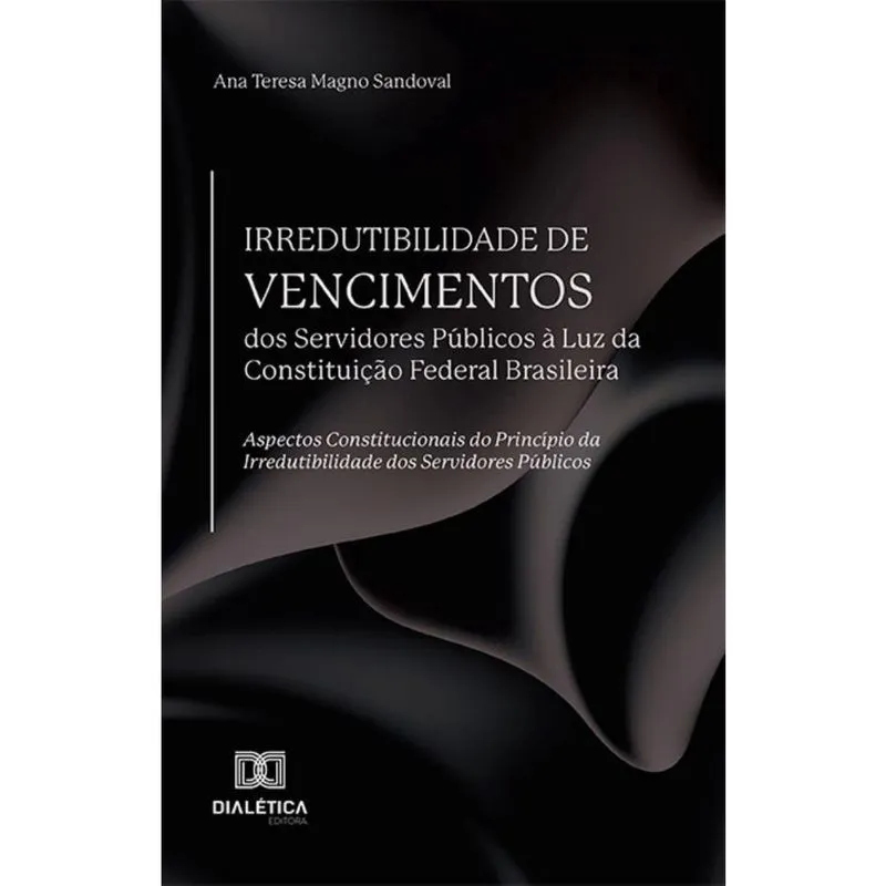 Irredutibilidade de Vencimentos dos Servidores Públicos à Luz da Constituição Federal Brasileira: Aspectos constitucionais do Princípio da Irredutibi
