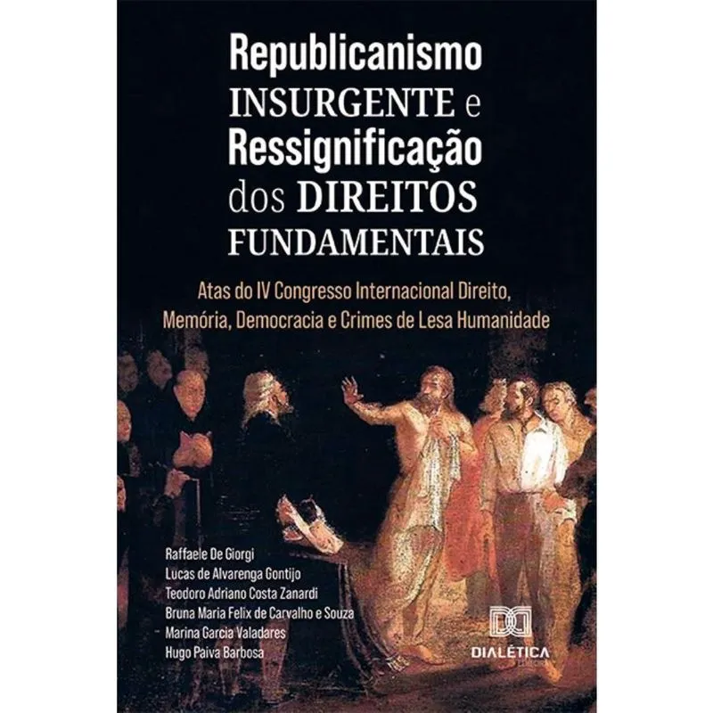 Republicanismo Insurgente e Ressignificação dos Direitos Fundamentais: Atas do iv Congresso Internacional Direito, Memória, Democracia e Crimes de Le