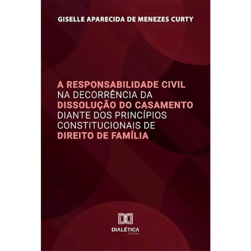 A Responsabilidade Civil na Decorrência da Dissolução do Casamento diante dos Princípios Constitucionais de Direito de Família