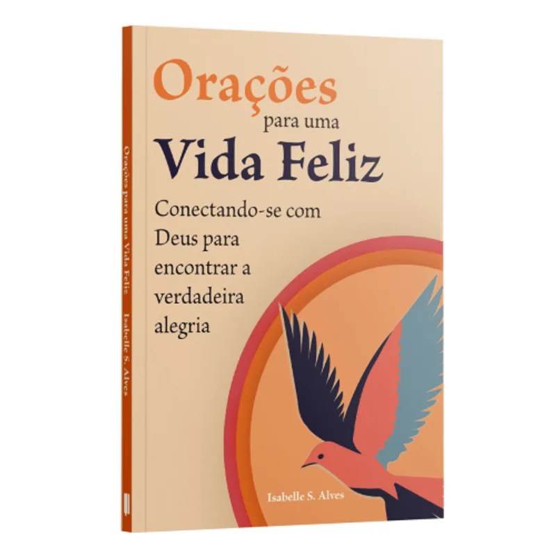 Orações para Uma Vida Feliz: Conectando-Se com Deus para Encontrar a Verdadeira Alegria