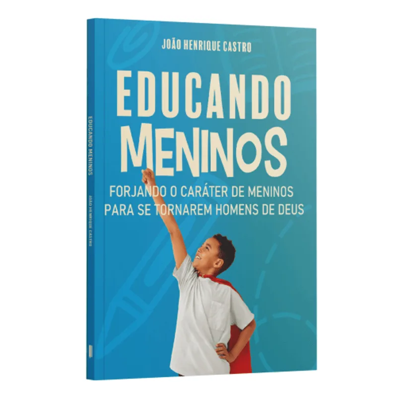 Educando Meninos: Forjando o Caráter de Meninos para Se Tornarem Homens de Deus