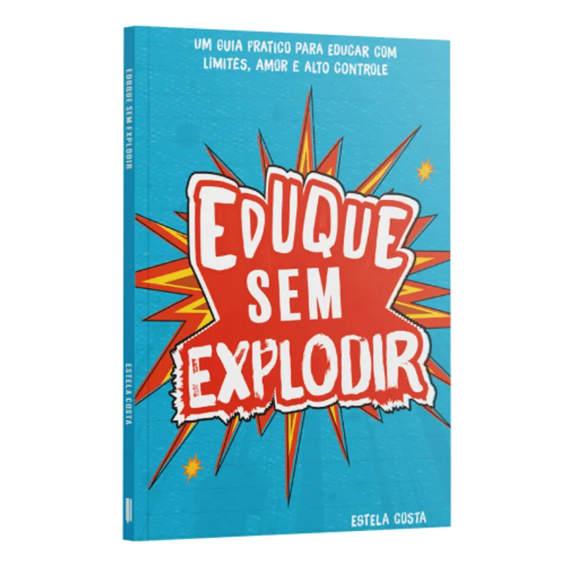 Eduque sem Explodir | Estela Costa: Um Guia Prático para Educar com Limites, Amor e Autocontrole.