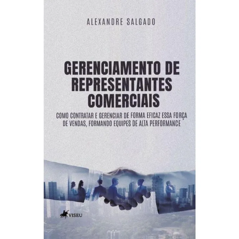 Gerenciamento de Representantes Comerciais: Como contratar e Gerenciar de forma eficaz essa força de vendas, formando equipes de alta Performance!