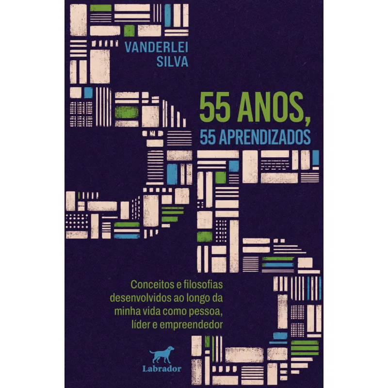55 Anos, 55 Aprendizados: Conceitos e Filosofias Desenvolvidos Ao Longo da Minha Vida Como Pessoa, Líder e Empreendedor