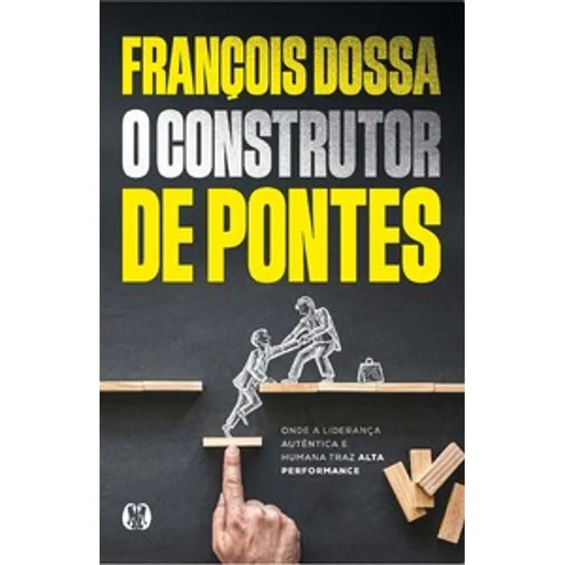 O Construtor de Pontes: Onde a Liderança Autêntica e Humana Traz Alta Performance