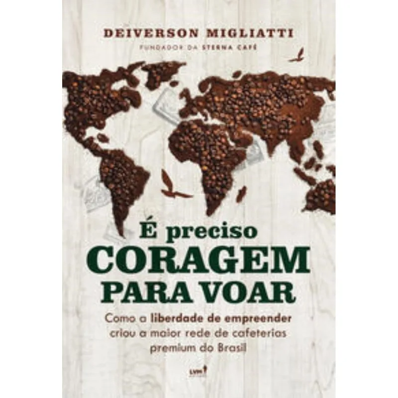 É Preciso Coragem Para Voar - Como A Liberdade Para Empreender Criou A Maior Rede De Cafeterias Prem