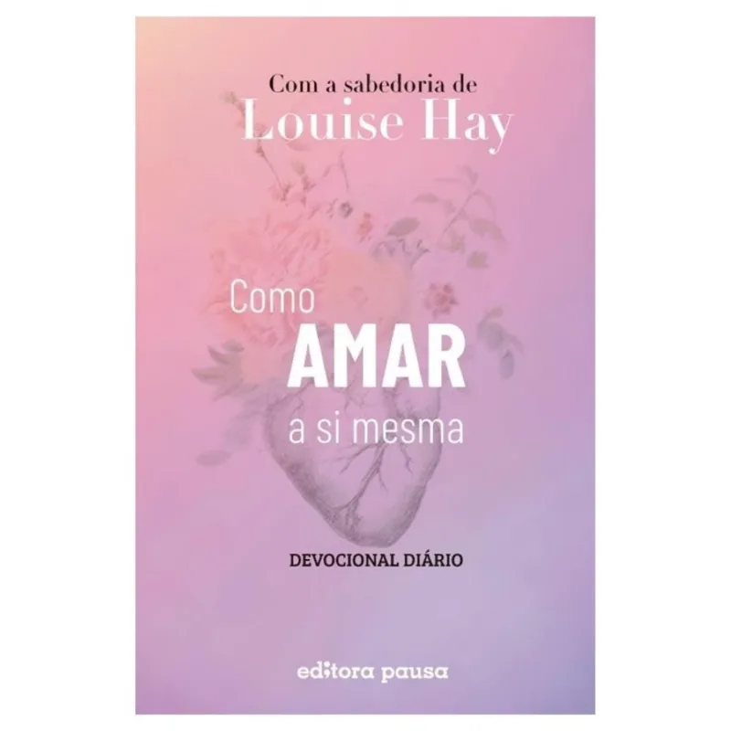 Como amar a si mesma com a sabedoria de Louise Hay