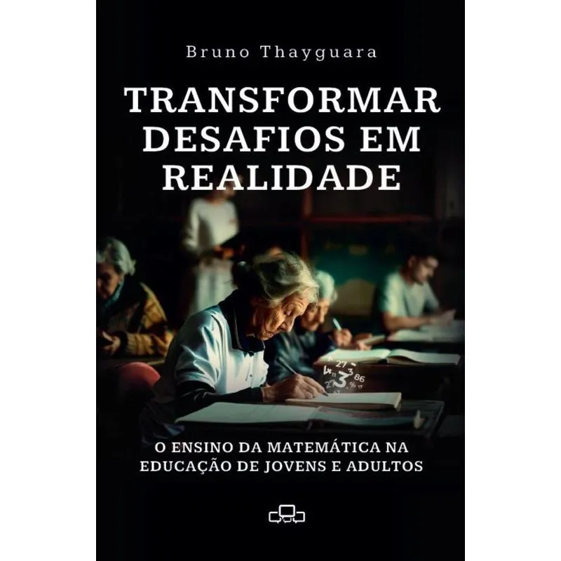 Transformar Desafios Em Realidade: O Ensino Da Matemática Na Educação De Jovens E Adultos