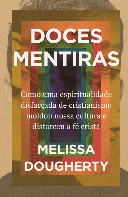 Doces mentiras: Como uma espiritualidade disfarçada de cristianismo moldou nossa cultura e distorceu a fé cristã E-book