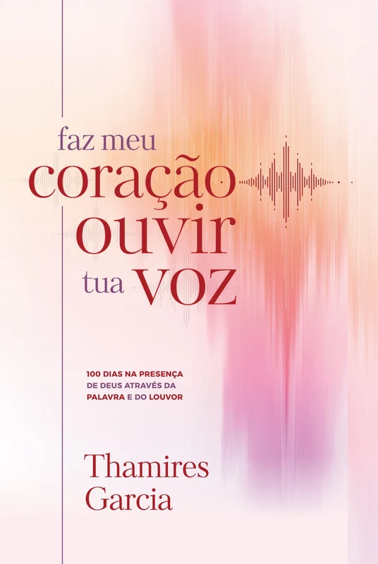 Faz meu coração ouvir tua voz: 100 dias na presença de Deus através da Palavra e do louvor E-book