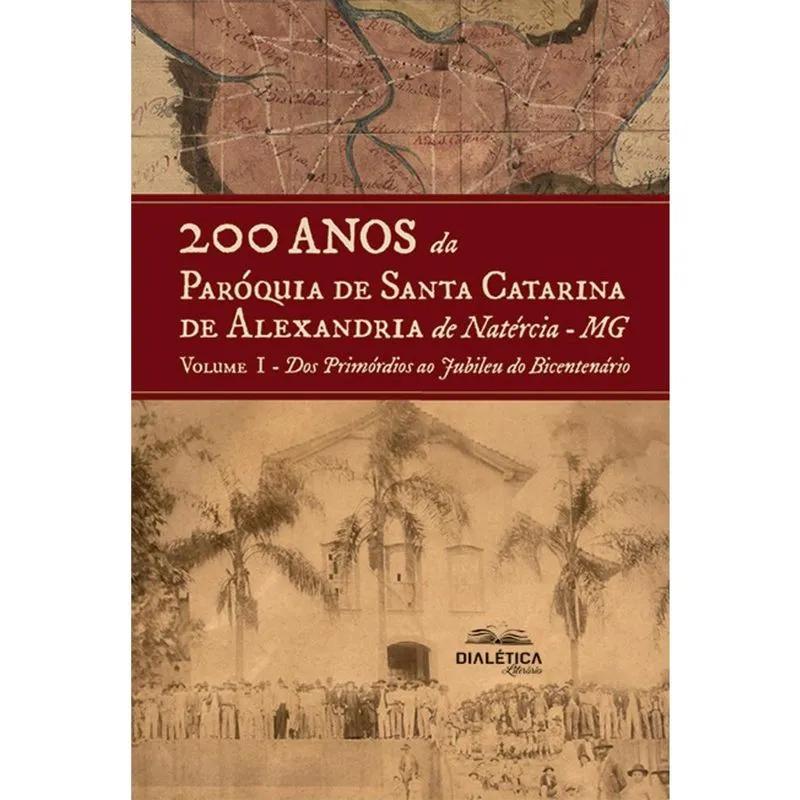 200 anos da Paróquia Santa Catarina de Alexandria de Natércia-MG - Volume I - Dos Primórdios ao Jubileu do Bicentenário