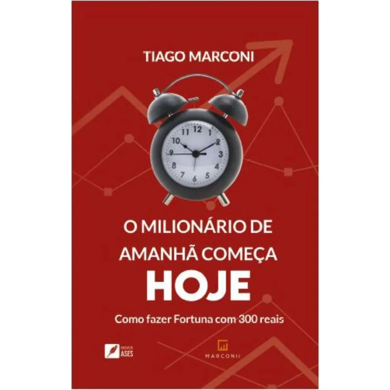 O milionário de amanhã começa hoje: Como fazer Fortuna com 300 reais
