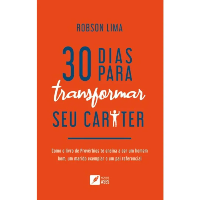 30 dias para transformar seu caráter: como o livro de Provérbios te ensina a ser um homem bom, um marido exemplar e um pai referencial