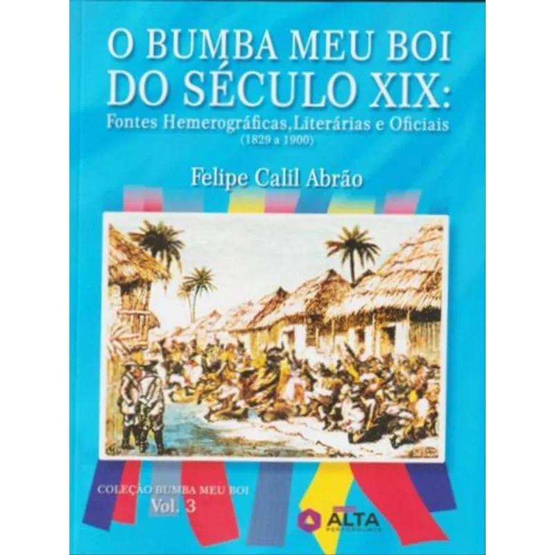 O BUMBA MEU BOI DO SÉCULO XIX - FONTES HEMEROGRÁFICAS, LITERÁRIAS E OFICIAIS (1829 A 1900) - VOL. 3