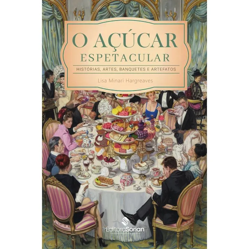O Açúcar Espetacular: Histórias, Artes, Banquetes E Artefatos