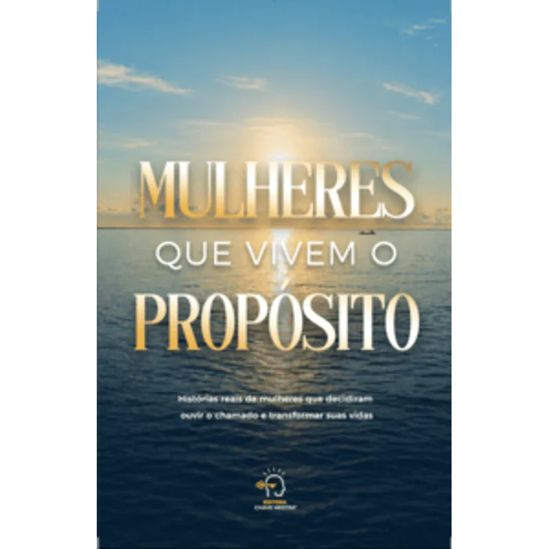 Mulheres Que Vivem o Propósito: Histórias Reais de Mulheres Que Decidiram Ouvir o Chamado e Transformar Vidas