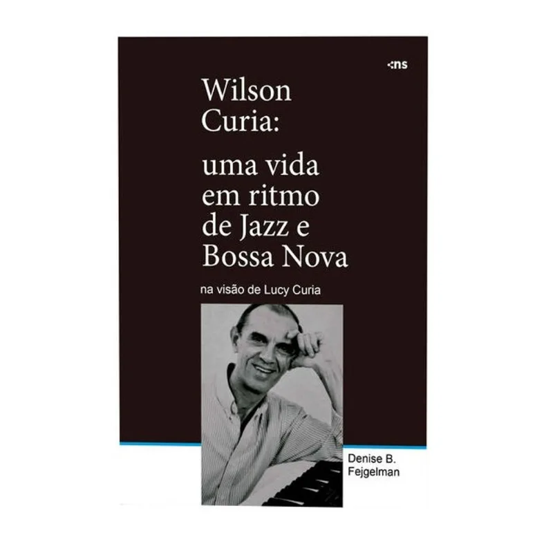 WILSON CURIA: UMA VIDA EM RITMO DE JAZZ E BOSSA NOVA NA VISÃO DE LUCY CURIA