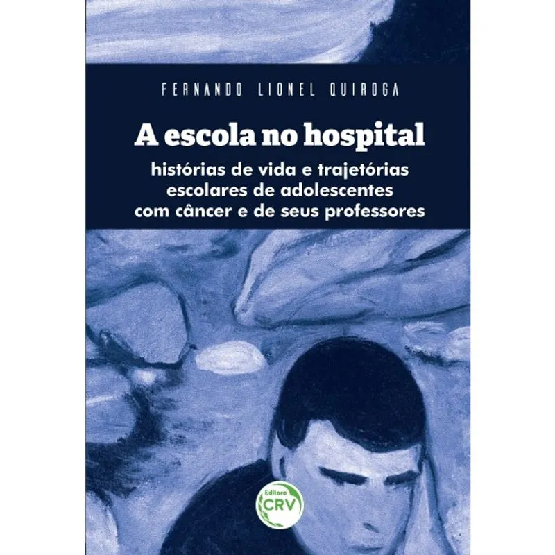 Livro - A Escola No Hospital:: histórias de vida e trajetórias escolares de adolescentes com câncer e de seus professores