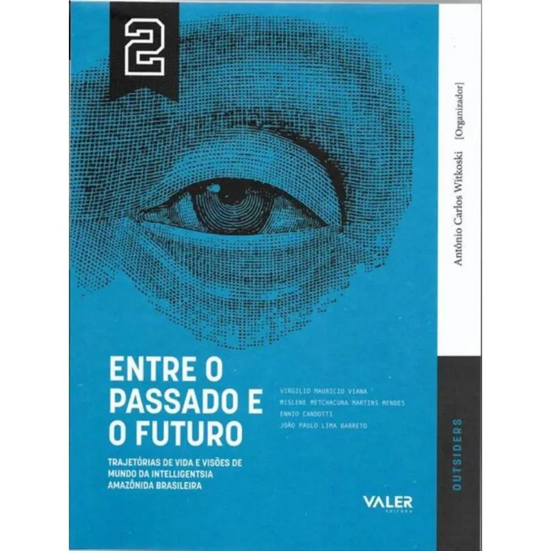 Vol.2 Entre O Passado E O Futuro : Trajetórias De Vida E Visões De Mundo Da Intelligentsia Amazônida