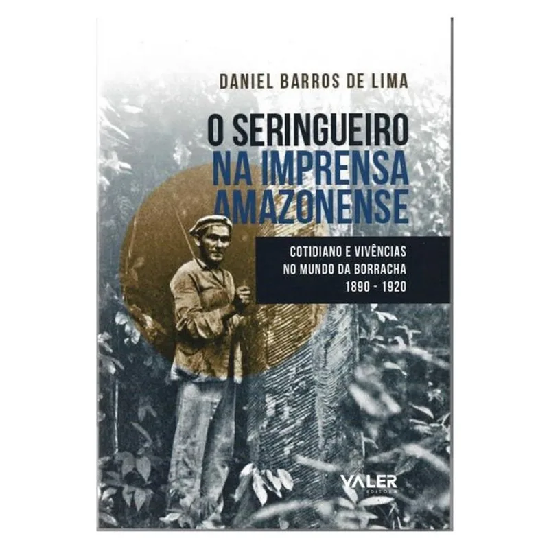 O SERINGUEIRO NA IMPRENSA AMAZONENSE: COTIDIANO E VIVÊNCIAS NO MUNDO DA BORRACHA 1890 - 1920