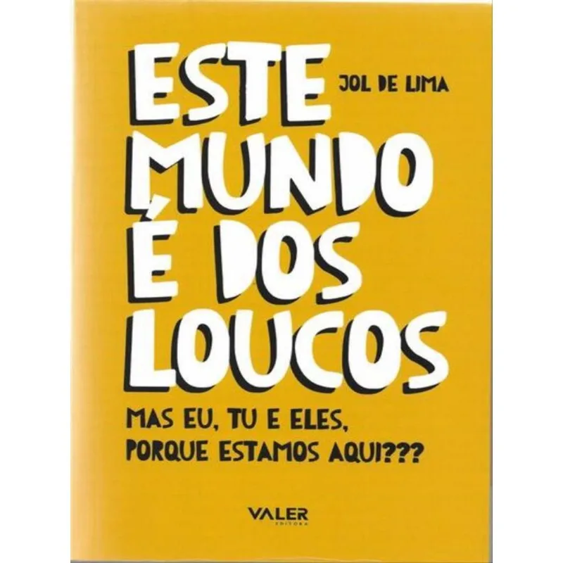 ESTE MUNDO É DOS LOUCOS: MAS EU, TU E ELES, PORQUE ESTAMOS AQUI?