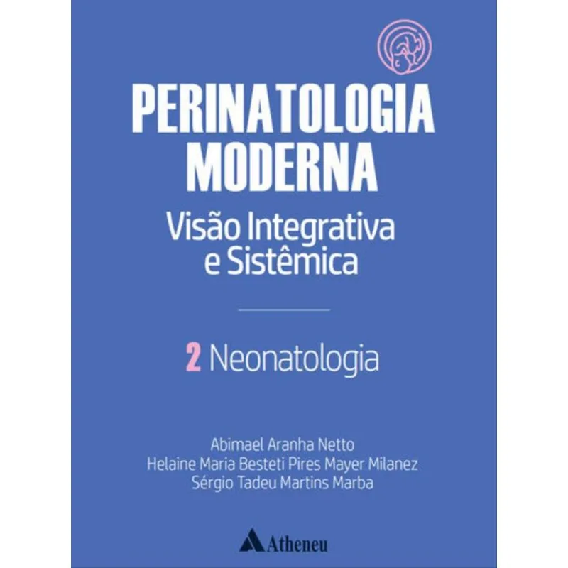 NEONATOLOGIA - PERINATOLOGIA MODERNA: VISÃO INTEGRATIVA E SISTÊMICA - VOL. 2 - VOL. 2