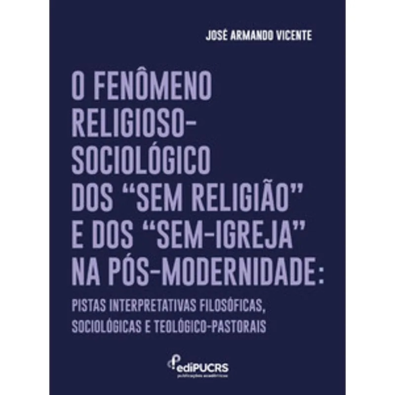O Fenômeno Religioso-Sociológico dos “Sem Religião” e dos “Sem-Igreja” na Pós-Modernidade:: Pistas Interpretativas Filosóficas, Sociológicas e Teológico-Pastorais