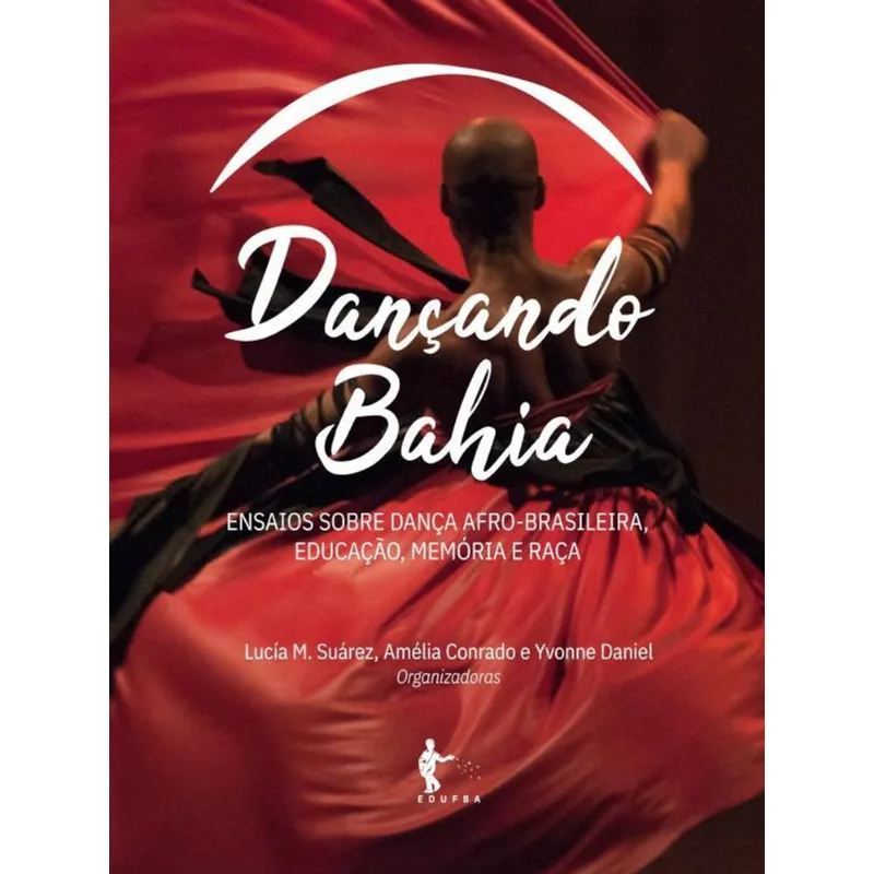 DANÇANDO BAHIA : ENSAIOS SOBRE DANÇA AFRO-BRASILEIRA, EDUCAÇÃO, MEMÓRIA E RAÇA