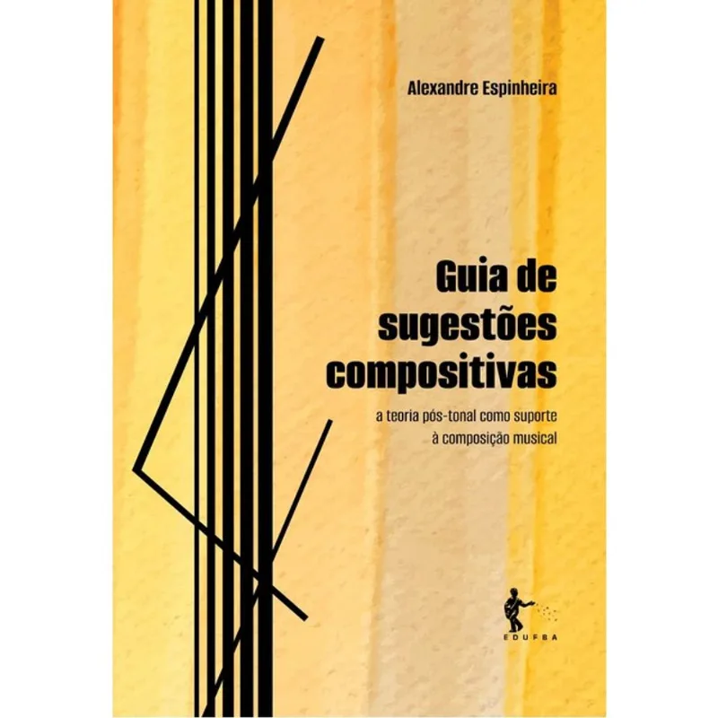 GUIA DE SUGESTÕES COMPOSITIVAS - A TEORIA PÓS-TONAL COMO SUPORTE À COMPOSIÇÃO MUSICAL