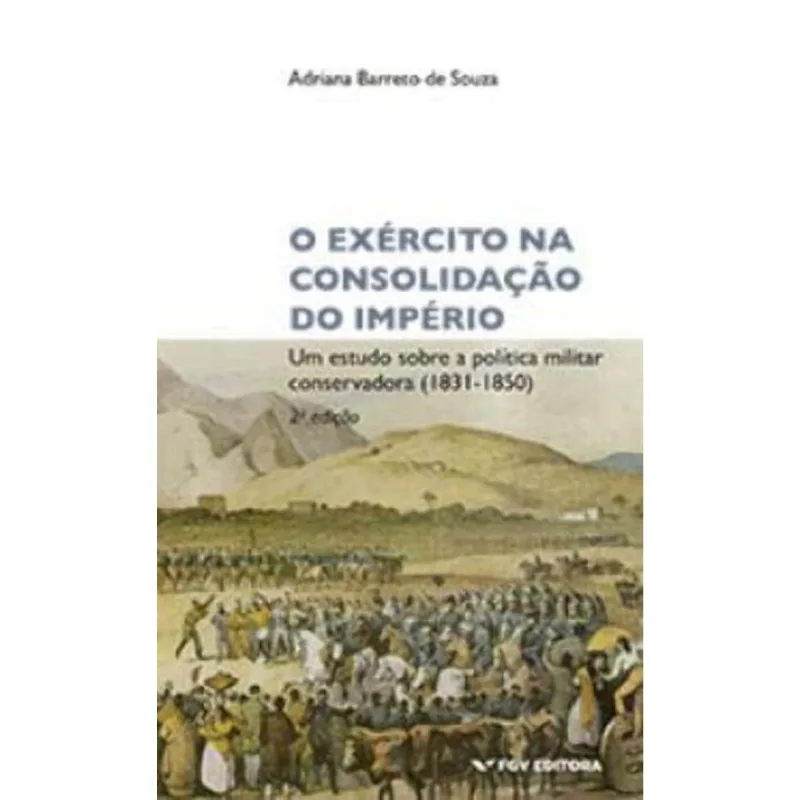 Exército Na Consolidação Do Império - Um Estudo Sobre A Política Militar Conservadora (1831-1850)