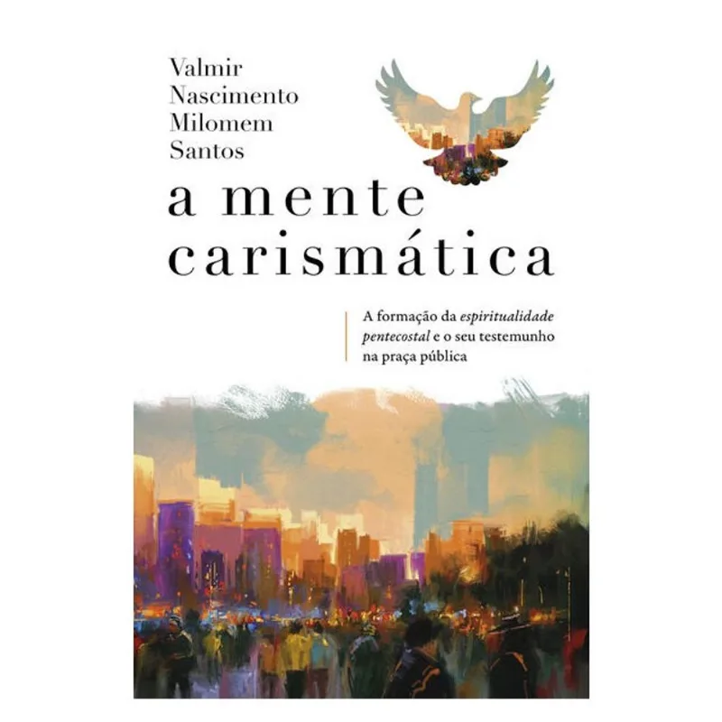 A MENTE CARISMÁTICA: A FORMAÇÃO DA ESPIRITUALIDADE PENTECOSTAL E O SEU TESTEMUNHO NA PRAÇA PÚBLICA