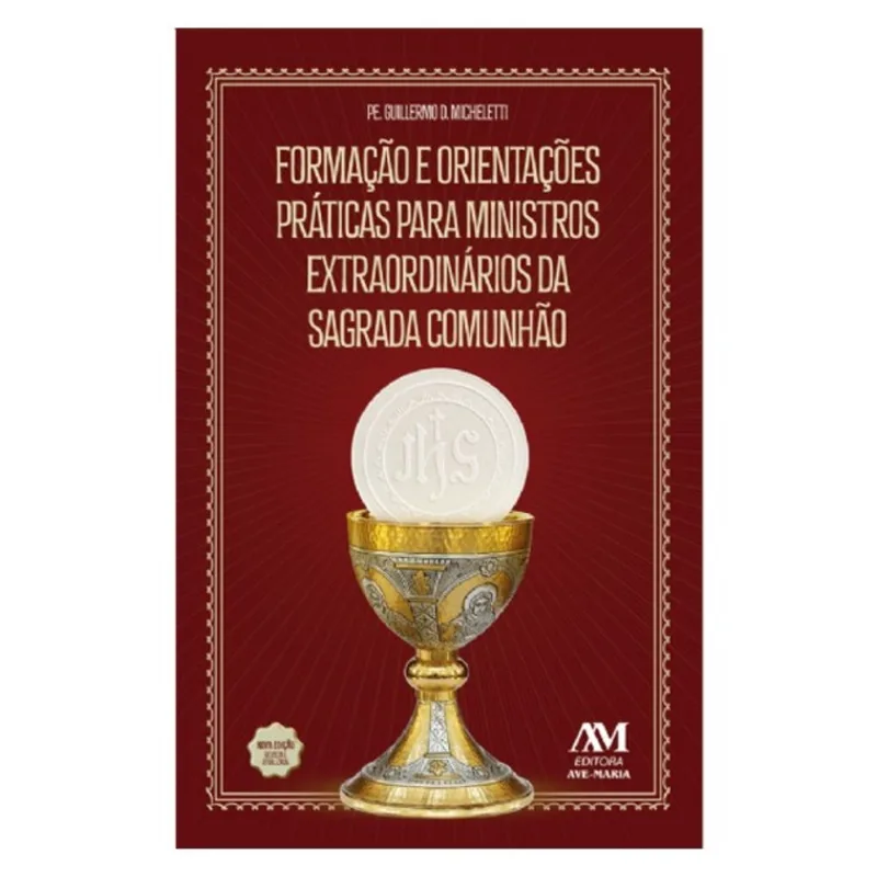 FORMAÇÃO E ORIENTAÇÕES PRÁTICAS PARA MINISTROS DA SAGRADA COMUNHÃO - NOVA EDIÇÃO
