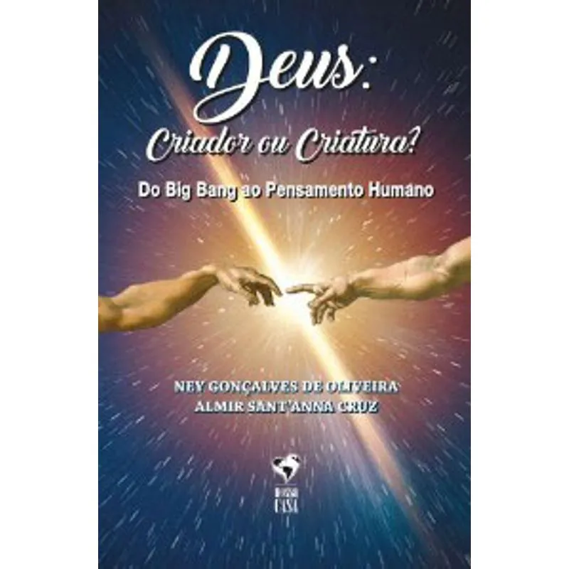 DEUS: CRIADOR OU CRIATURA? DO BIG BANG AO PENSAMENTO HUMANO