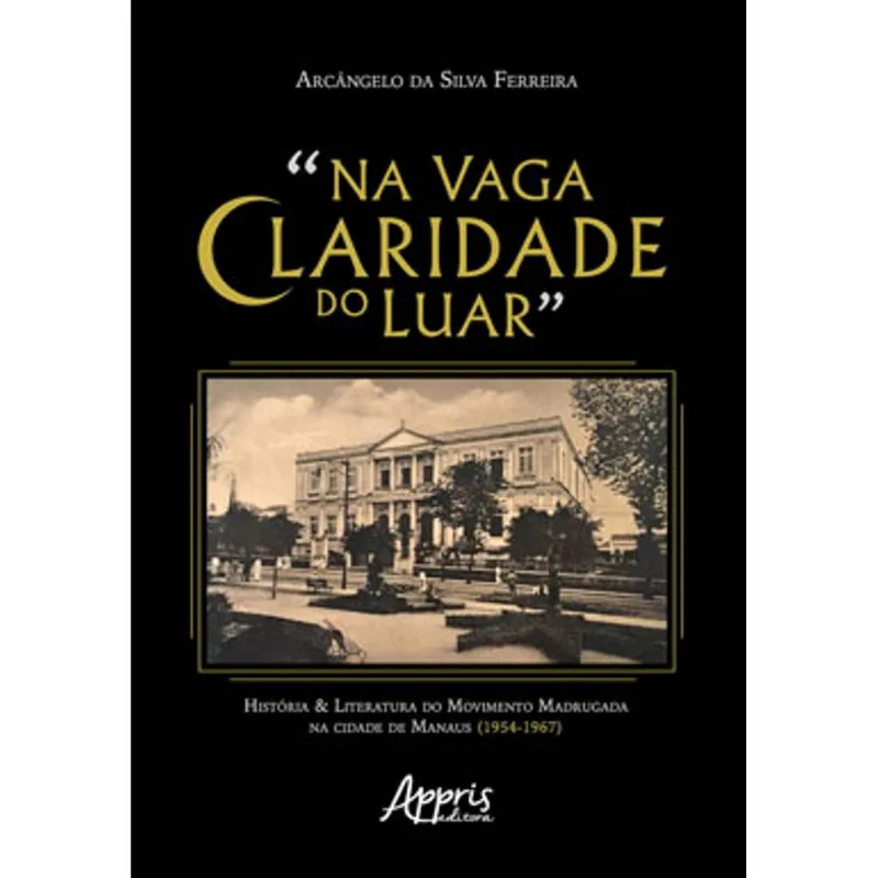 "NA VAGA CLARIDADE DO LUAR": HISTÓRIA & LITERATURA DO MOVIMENTO MADRUGADA NA CIDADE DE MANAUS (1954-