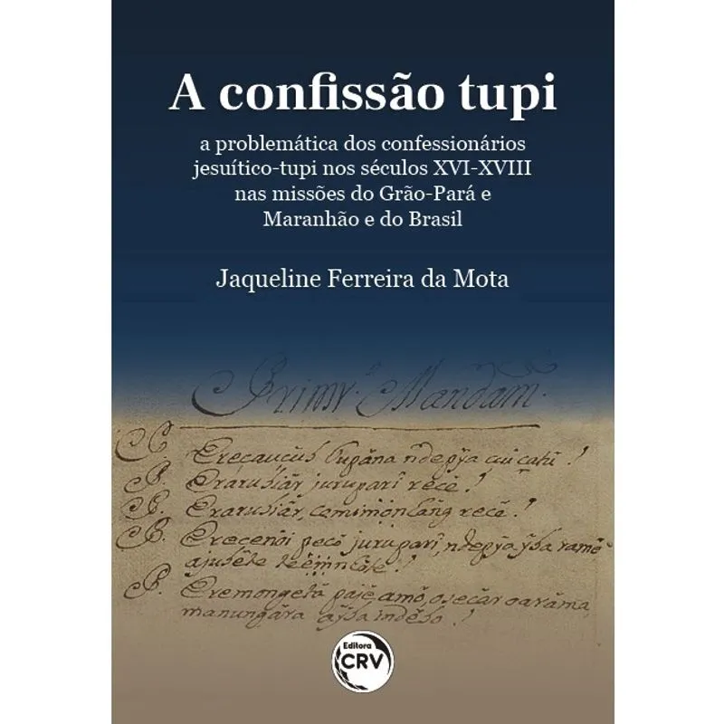 Livro - A confissão Tupi: a problemática dos confessionários Jesuítico Tupi nos séculos XVI-XVIII nas missões do Grão-Pará e Maranhão e do Brasil